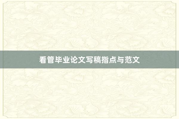 看管毕业论文写稿指点与范文