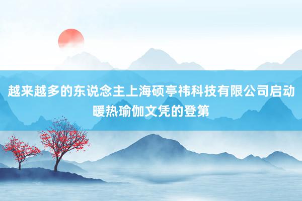越来越多的东说念主上海硕亭祎科技有限公司启动暖热瑜伽文凭的登第